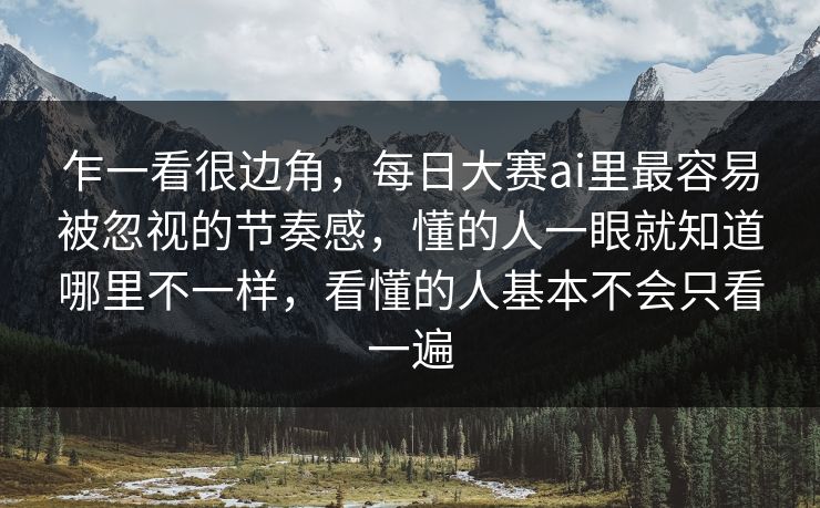 乍一看很边角，每日大赛ai里最容易被忽视的节奏感，懂的人一眼就知道哪里不一样，看懂的人基本不会只看一遍