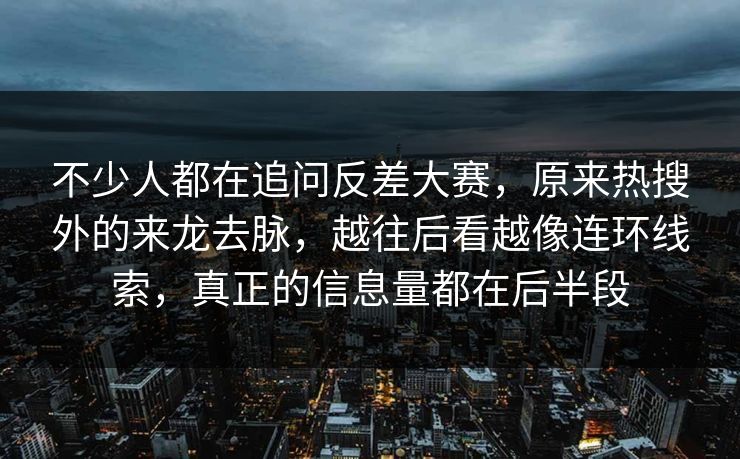 不少人都在追问反差大赛，原来热搜外的来龙去脉，越往后看越像连环线索，真正的信息量都在后半段