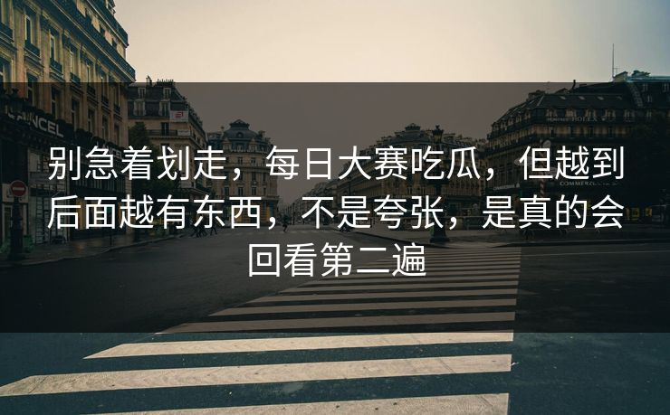 别急着划走,每日大赛吃瓜,但越到后面越有东西,不是夸张,是真的会回看第二遍 别急着划走,每日大赛吃瓜,但越到后面越有东西,不是夸张,是真的会回看第二遍