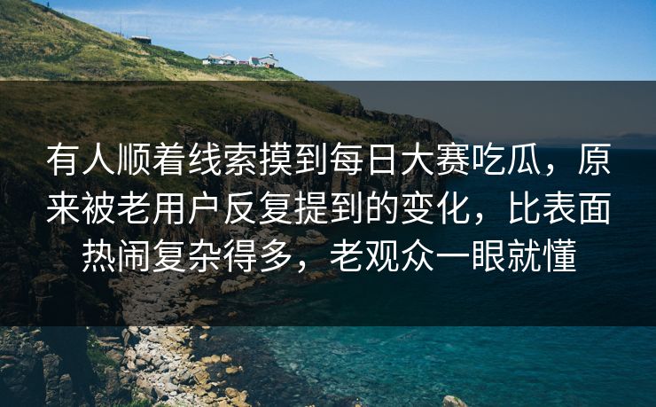 有人顺着线索摸到每日大赛吃瓜,原来被老用户反复提到的变化,比表面热闹复杂得多,老观众一眼就懂 有人顺着线索摸到每日大赛吃瓜,原来被老用户反复提到的变化,比表面热闹复杂得多,老观众一眼就懂