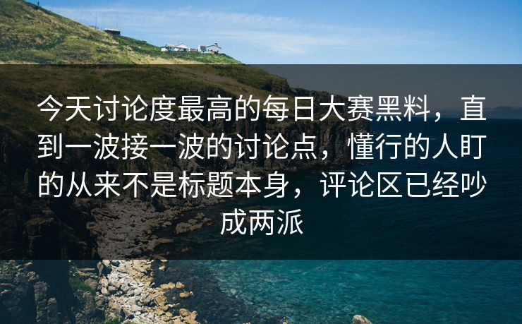 今天讨论度最高的每日大赛黑料，直到一波接一波的讨论点，懂行的人盯的从来不是标题本身，评论区已经吵成两派