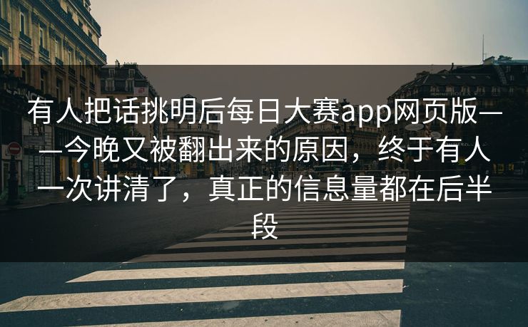 有人把话挑明后每日大赛app网页版——今晚又被翻出来的原因，终于有人一次讲清了，真正的信息量都在后半段