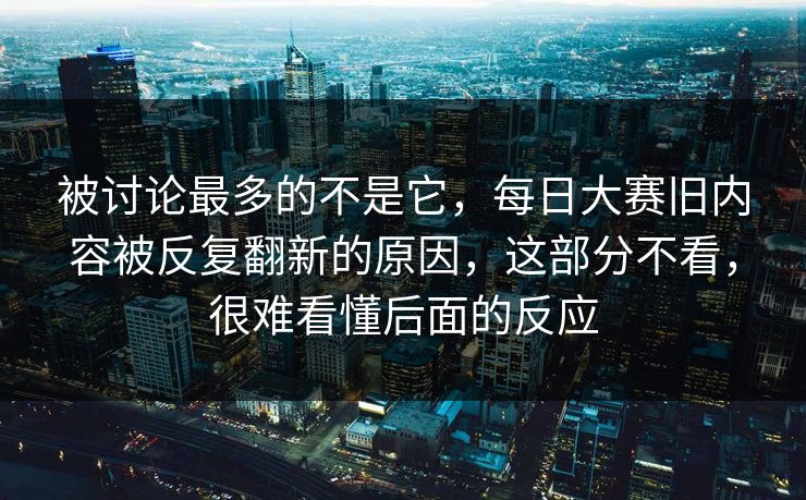 被讨论最多的不是它，每日大赛旧内容被反复翻新的原因，这部分不看，很难看懂后面的反应