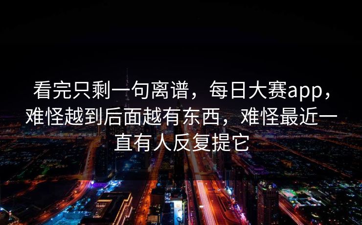 看完只剩一句离谱，每日大赛app，难怪越到后面越有东西，难怪最近一直有人反复提它
