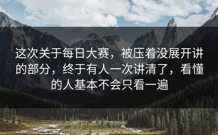 这次关于每日大赛，被压着没展开讲的部分，终于有人一次讲清了，看懂的人基本不会只看一遍