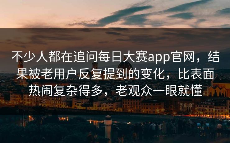 不少人都在追问每日大赛app官网，结果被老用户反复提到的变化，比表面热闹复杂得多，老观众一眼就懂
