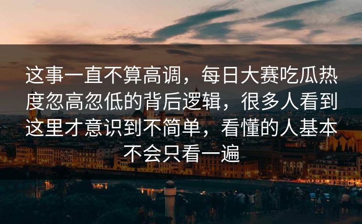 这事一直不算高调，每日大赛吃瓜热度忽高忽低的背后逻辑，很多人看到这里才意识到不简单，看懂的人基本不会只看一遍